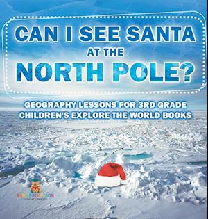 Can I See Santa At The North Pole? Geography Lessons for 3rd Grade | Children's Explore the World Books