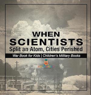 When Scientists Split an Atom, Cities Perished - War Book for Kids | Children's Military Books