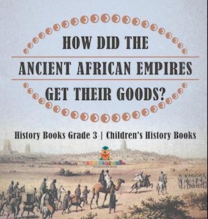 How Did The Ancient African Empires Get Their Goods? History Books Grade 3 | Children's History Books