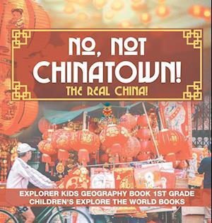 No, Not Chinatown! The Real China! Explorer Kids Geography Book 1st Grade | Children's Explore the World Books