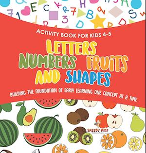 Activity Book for Kids 4-5. Letters, Numbers, Fruits and Shapes. Building the Foundation of Early Learning One Concept at a Time. Includes Coloring and Connect the Dots Exercises