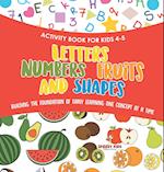 Activity Book for Kids 4-5. Letters, Numbers, Fruits and Shapes. Building the Foundation of Early Learning One Concept at a Time. Includes Coloring and Connect the Dots Exercises