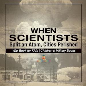 When Scientists Split an Atom, Cities Perished - War Book for Kids | Children's Military Books