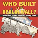 Who Built the Berlin Wall? - History Book Grade 5 | Children's Military Books