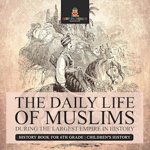 The Daily Life of Muslims during The Largest Empire in History - History Book for 6th Grade | Children's History