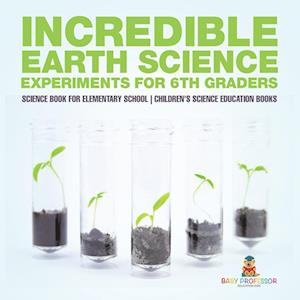 Incredible Earth Science Experiments for 6th Graders - Science Book for Elementary School | Children's Science Education books