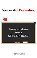 Successful Parenting: Lessons and Stories from a Public School Teacher 