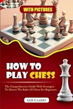 HOW TO PLAY CHESS : The comprehensive guide with strategies to master the rules of chess for beginners (BOOK 1) 