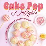 Cake Pop Delights: Irresistible Recipes and Creative Designs: Cake Pop Cookbook 