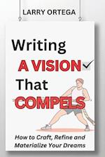 Writing A Vision that Compels: How to Craft, Refine, and Materialize Your Dreams 