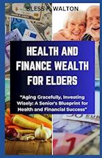 HEALTH AND FINANCE WEALTH FOR ELDERS: "Aging Gracefully, Investing Wisely: A Senior's Blueprint for Health and Financial Success" 