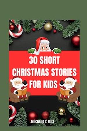 30 SHORT CHRISTMAS STORIES FOR KIDS: A Captivating Story of Festive Delight, Heartwarming Traditions, and the Unforgettable Christmas Eve Celebration