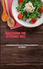 Mastering the Glycemic Diet : A Comprehensive Guide to Low-GI Eating for Weight Loss and Wellness 