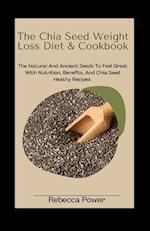 The Chia Seed Weight Loss Diet& Cookbook: The Natural And Ancient Seeds To Feel Great With Nutrition, Benefits, And Chia Seed Heathy Recipes 