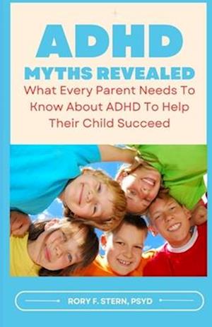 ADHD Myths Revealed: What Every Parent Needs To Know About ADHD To Help Their Child Succeed