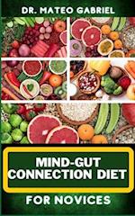 MIND-GUT CONNECTION DIET FOR NOVICES: Enriched Recipes, Foods, Meal Plan & Procedures That Focuses On Brain And Gut Health, Immune Response, Easy Dige