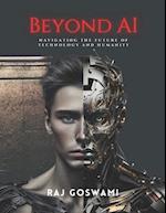 Beyond AI: Navigating the Future of Technology and Humanity: A Comprehensive Guide to Understanding Artificial Intelligence 