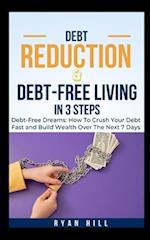 Debt Reduction And Debt-Free Living In 3 Steps: Debt-Free Dreams: How To Crush Your Debt Fast and Build Wealth Over The Next 7 Days 