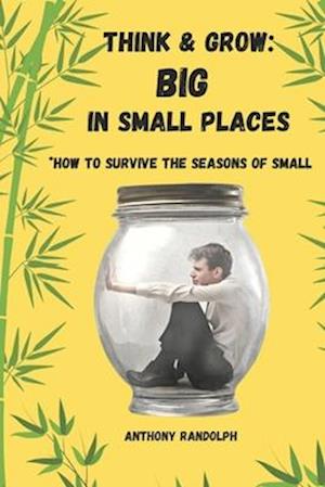 Think and Grow: Big in Small Places: *How to survive the seasons of small