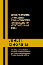 In the Footsteps of Masters: Advancing Your Mantis Kung Fu with Tang Lang Quan: Unveiling Ancient Wisdom, Mastering Modern Techniques, and Cultivating