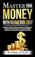 Master Your MONEY With Numerology: Establish Wealth With Numerical Intelligence, Unlock Financial Fortune, Conquer Hidden Obstacles, and Achieve Lasti