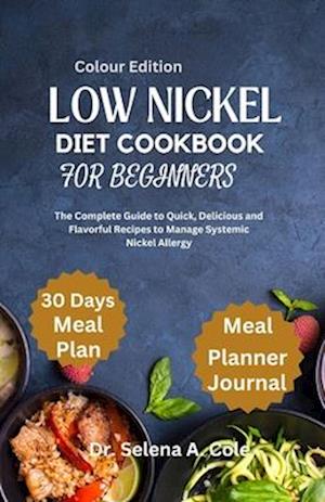 LOW NICKEL DIET COOKBOOK FOR BEGINNERS : The Complete Guide to Quick, Delicious and Flavorful Recipes to Manage Systemic Nickel Allergy