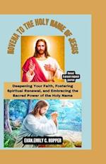 NOVENA TO THE HOLY NAME OF JESUS: Deepening Your Faith, Fostering Spiritual Renewal, and Embracing the Sacred Power of the Holy Name 