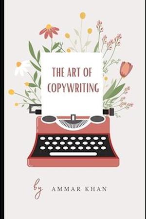 The Art of Copy Writing: Mastering Words, Crafting Influence, and Unleashing the Power of Persuasion with the Symphony of Ideas