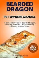 BEARDED DRAGON PET OWNER'S MANUAL: A COMPLETE GUIDE TO BEARDED DRAGON, HOUSING, HABITATS, CARE, OWNERSHIP AND MANY MORE INCLUDED 