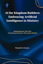 AI For Kingdom Builders: Embracing Artificial Intelligence in Ministry: Redeeming Your Time with Present Day Resources, Wise Master Builders 