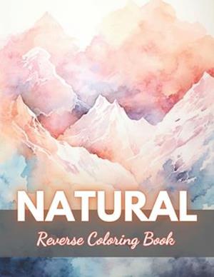 Natural Reverse Coloring Book: New Edition And Unique High-quality illustrations, Fun, Stress Relief And Relaxation Coloring Pages