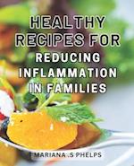 Healthy Recipes for Reducing Inflammation in Families: Nourishing Culinary Wonders: Discover Delicious & Nutritious Family-Friendly Recipes for Soothi