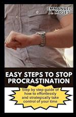 EASY STEPS TO STOP PROCRASTINATION: Step by step guide of how to effortlessly and strategically take control of your time 