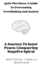 Quiet the Chaos: A Guide to Overcoming Overthinking and Anxiety: A Journey To Inner Peace: Conquering Negative spiral 