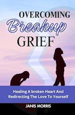 Overcoming Breakup Grief: Healing a Broken Heart And Redirecting The Love To Yourself 
