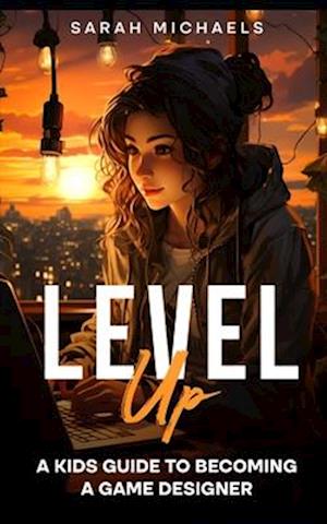 Level Up: A Kids Guide to Becoming a Game Designer