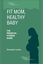 Fit Mom, Healthy Baby : The Prenatal Fitness Guide 