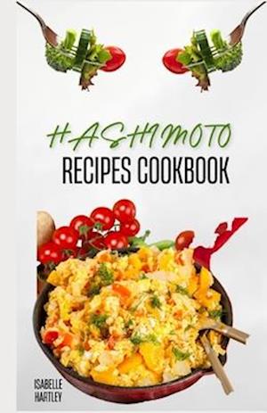 HASHIMOTO RECIPES COOKBOOK : Simple Recipes and Meal Plan To Reverse Thyroid Gland Condition for Healthy Living