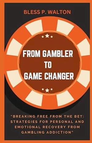 FROM GAMBLER TO GAME CHANGER: "Breaking Free from the Bet: Strategies for Personal and Emotional Recovery from Gambling Addiction"