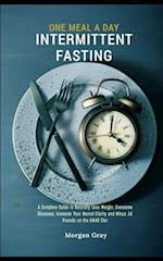One Meal A Day Intermittent Fasting: A Complete Guide to Naturally Lose Weight, Overcome Diseases, Increase Your Mental Clarity and Minus 44 Pounds on