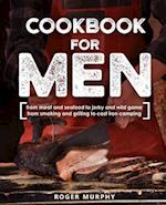 Cookbook for Men: From Meat and Seafood to Jerky and Wild Game, From Smoking and Grilling to Cast Iron Camping 