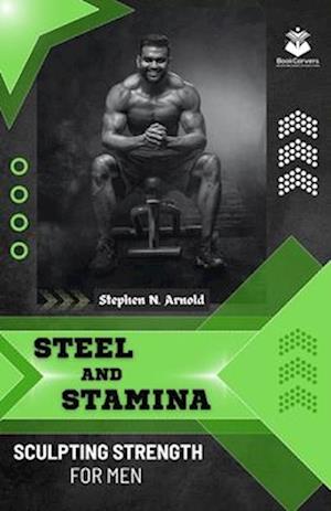 Steel and Stamina: Sculpting Strength for Men