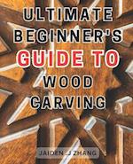 Ultimate Beginner's Guide to Wood Carving: Unlock the Artistry Within: Master Wood Carving Techniques with this Comprehensive Step-by-Step Manual 