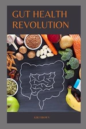 GUT HEALTH REVOLUTION : Unlocking The Secrets of A Happy And Healthy Digestive System