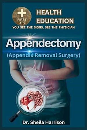Appendectomy(Appendix Removal Surgery): Surgery Types, Preparation for surgery, Pros , cons, Surgery Procedure, Recovery, Life After Surgery, Dos and
