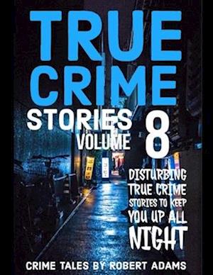 True Crime Stories: VOLUME 8 : A collection of fascinating facts and disturbing details about infamous serial killers and their horrific crimes