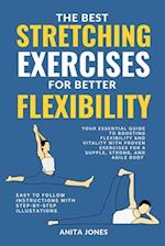 THE BEST STRETCHING EXERCISES FOR BETTER FLEXIBILITY: Your Essential Guide to Boosting Flexibility and Vitality with Proven Exercises for a Supple, St