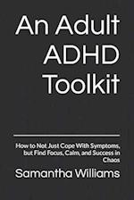 An Adult ADHD Toolkit: How to Not Just Cope With Symptoms, but Find Focus, Calm, and Success in Chaos 
