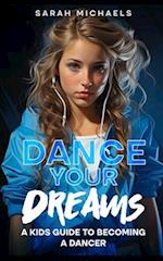 Dance Your Dreams: A Kids Guide to Becoming a Dancer 