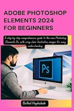 ADOBE PHOTOSHOP ELEMENTS 2024 FOR BEGINNERS: A step by step comprehensive guide to the new Photoshop Elements 24, with crisp clear illustrative images